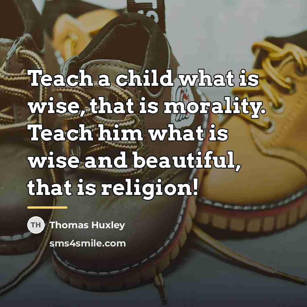 “Teach a child what is wise, that is morality. Teach…” quote by Thomas Huxley