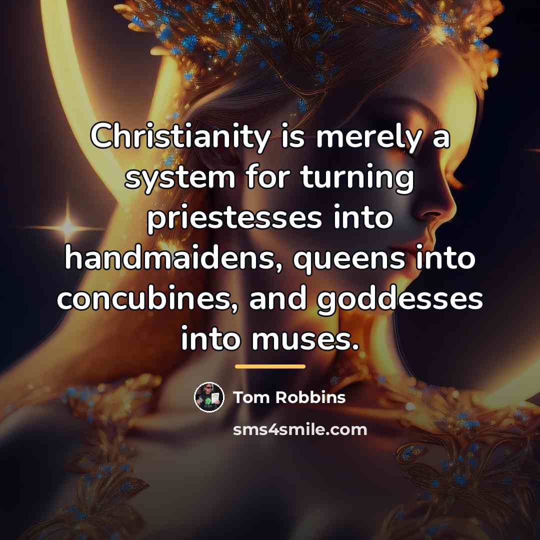 “Christianity is merely a system for turning priestesses into handmaidens,…” quote by Tom Robbins