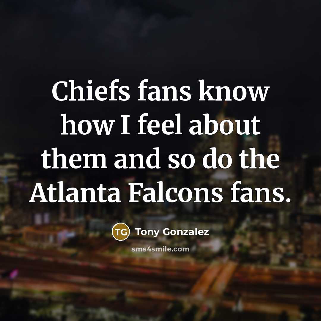 “Chiefs fans know how I feel about them and so…” quote by Tony Gonzalez