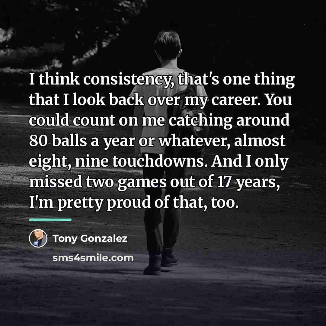 “I think consistency, that's one thing that I look back…” quote by Tony Gonzalez