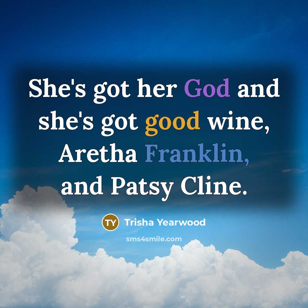 “She's got her God and she's got good wine, Aretha…” quote by Trisha Yearwood