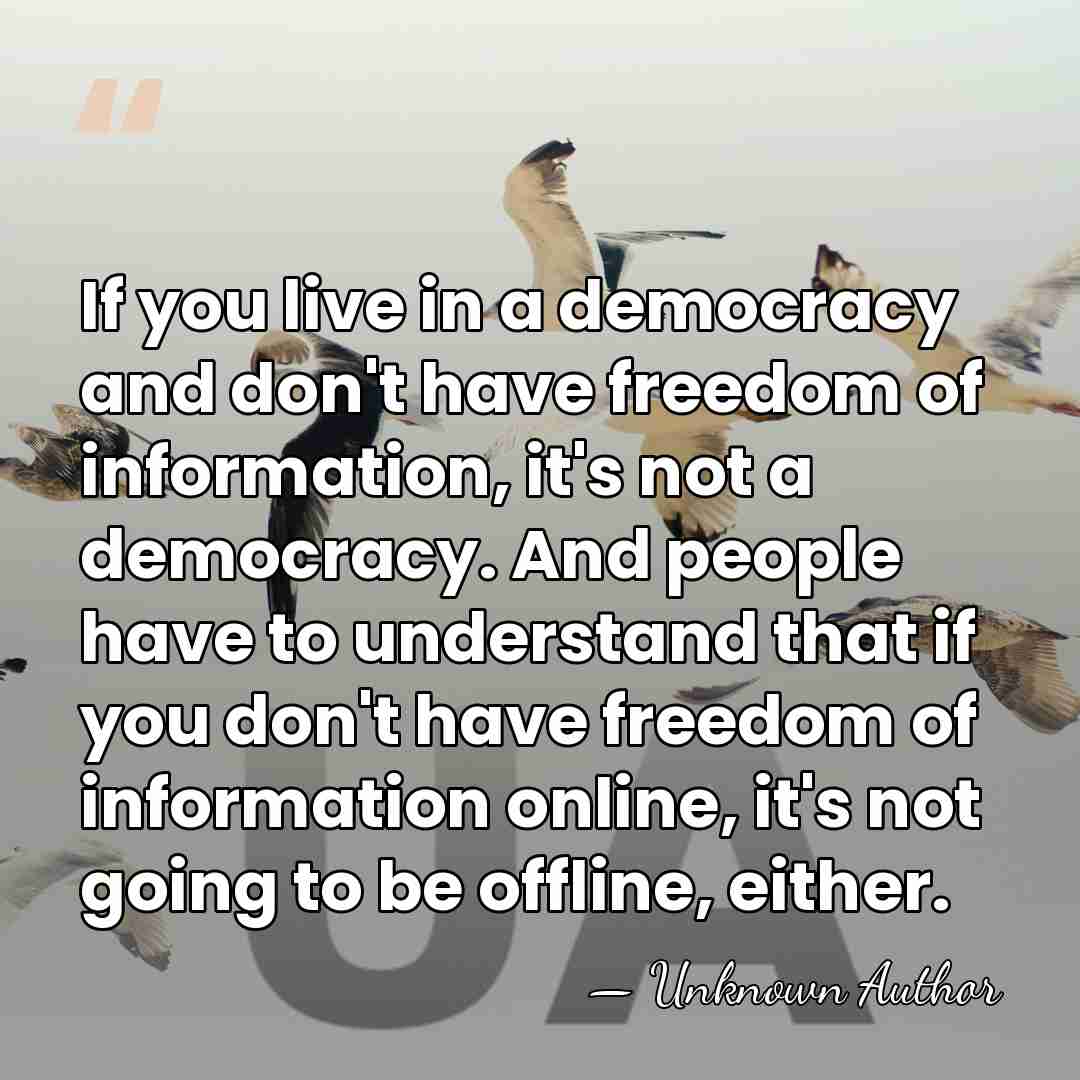 If you live in a democracy and don't have freedom of information,&hellip; - Unknown Author