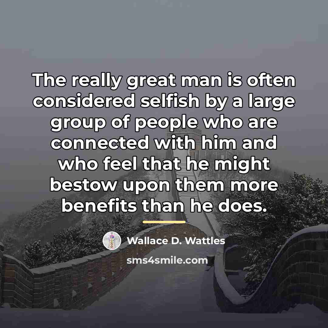 “The really great man is often considered selfish by a…” quote by Wallace D. Wattles