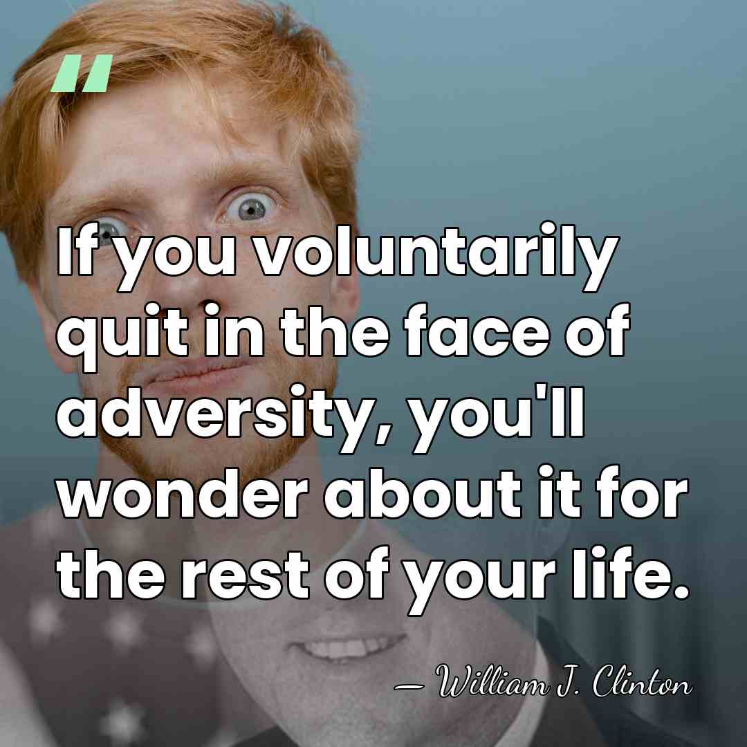 If you voluntarily quit in the face of adversity, you'll wonder about&hellip; - William J. Clinton