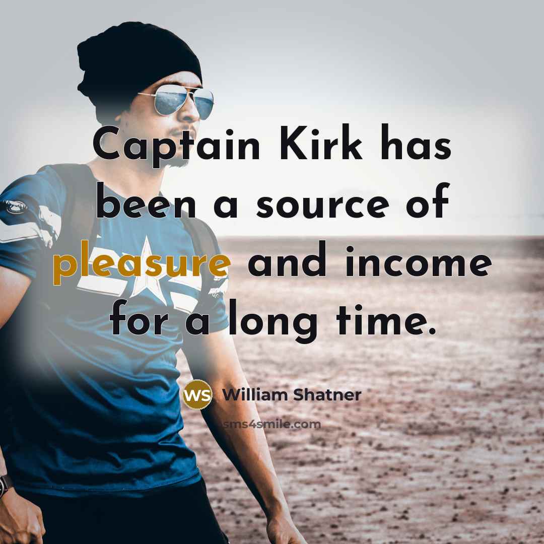 “Captain Kirk has been a source of pleasure and income for a long time.” quote by William Shatner