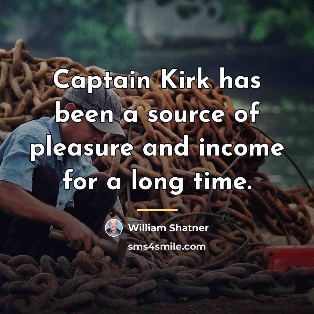 “Captain Kirk has been a source of pleasure and income…” quote by William Shatner