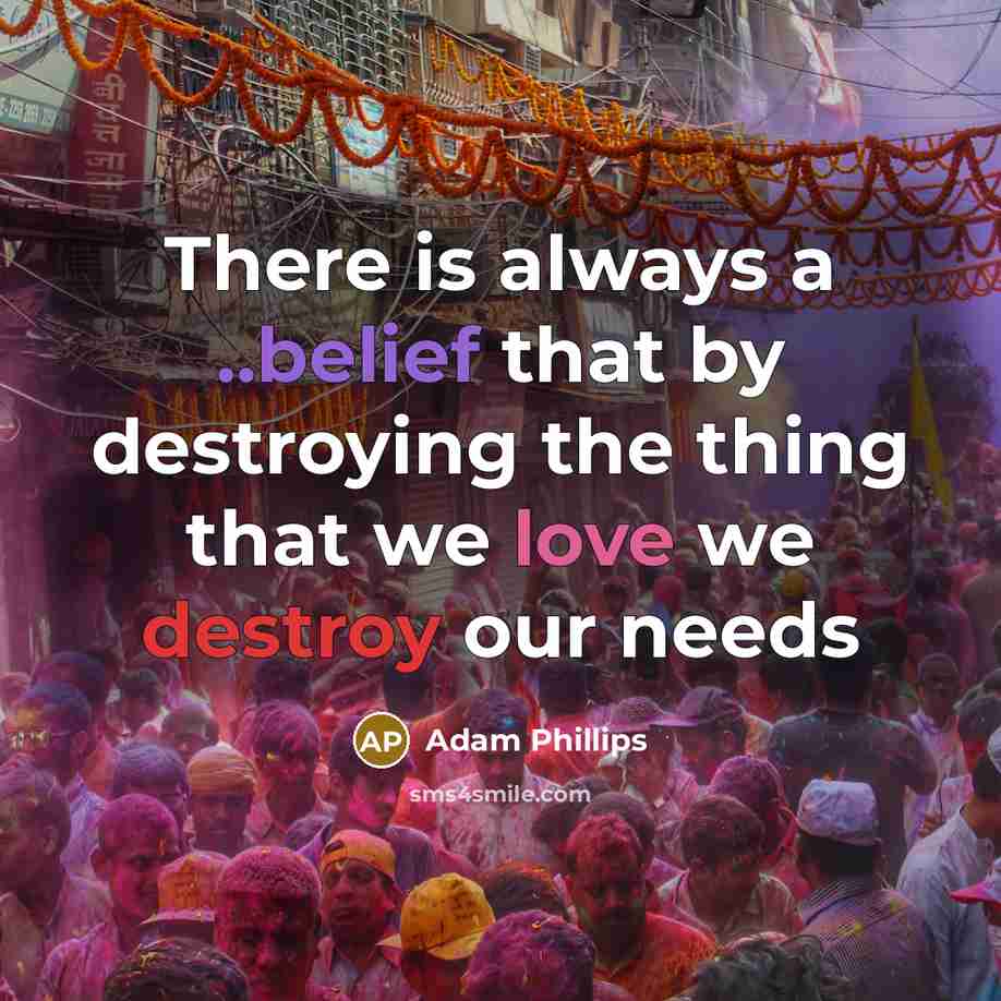 “There is always a ..belief that by destroying the thing…” quote by Adam Phillips
