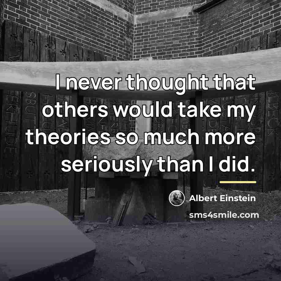 “I never thought that others would take my theories so…” quote by Albert Einstein