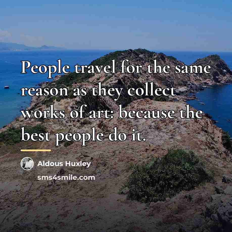 “People travel for the same reason as they collect works…” quote by Aldous Huxley