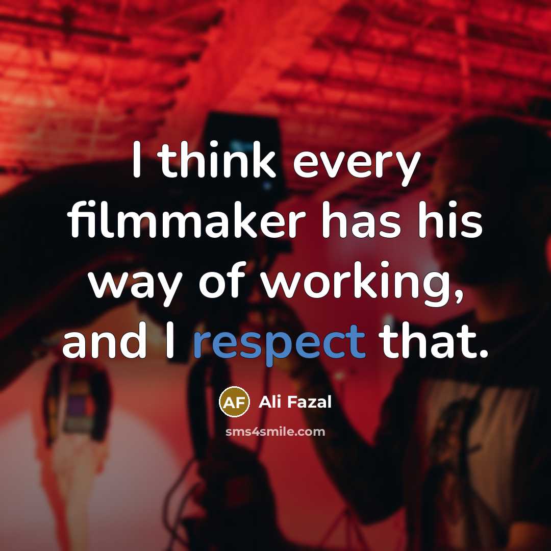 “I think every filmmaker has his way of working, and I respect that.” quote by Ali Fazal