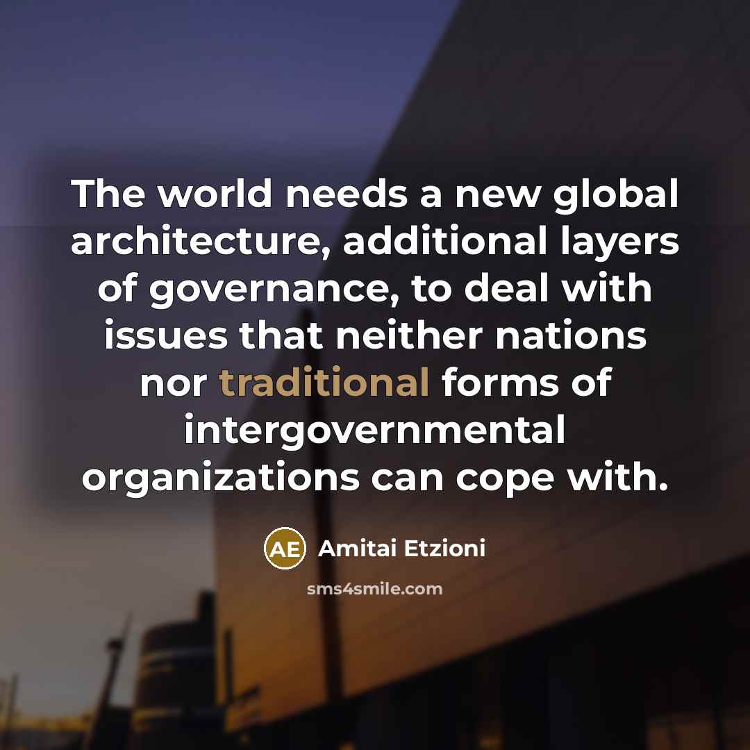 “The world needs a new global architecture, additional layers of…” quote by Amitai Etzioni