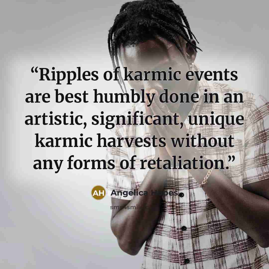 “Ripples of karmic events are best humbly done in an artistic, significant, unique karmic harvests without any forms of retaliation.” quote by Angelica Hopes