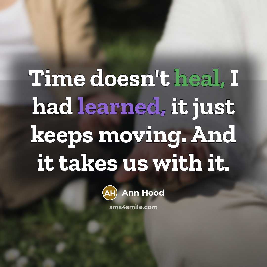 “Time doesn't heal, I had learned, it just keeps moving.…” quote by Ann Hood