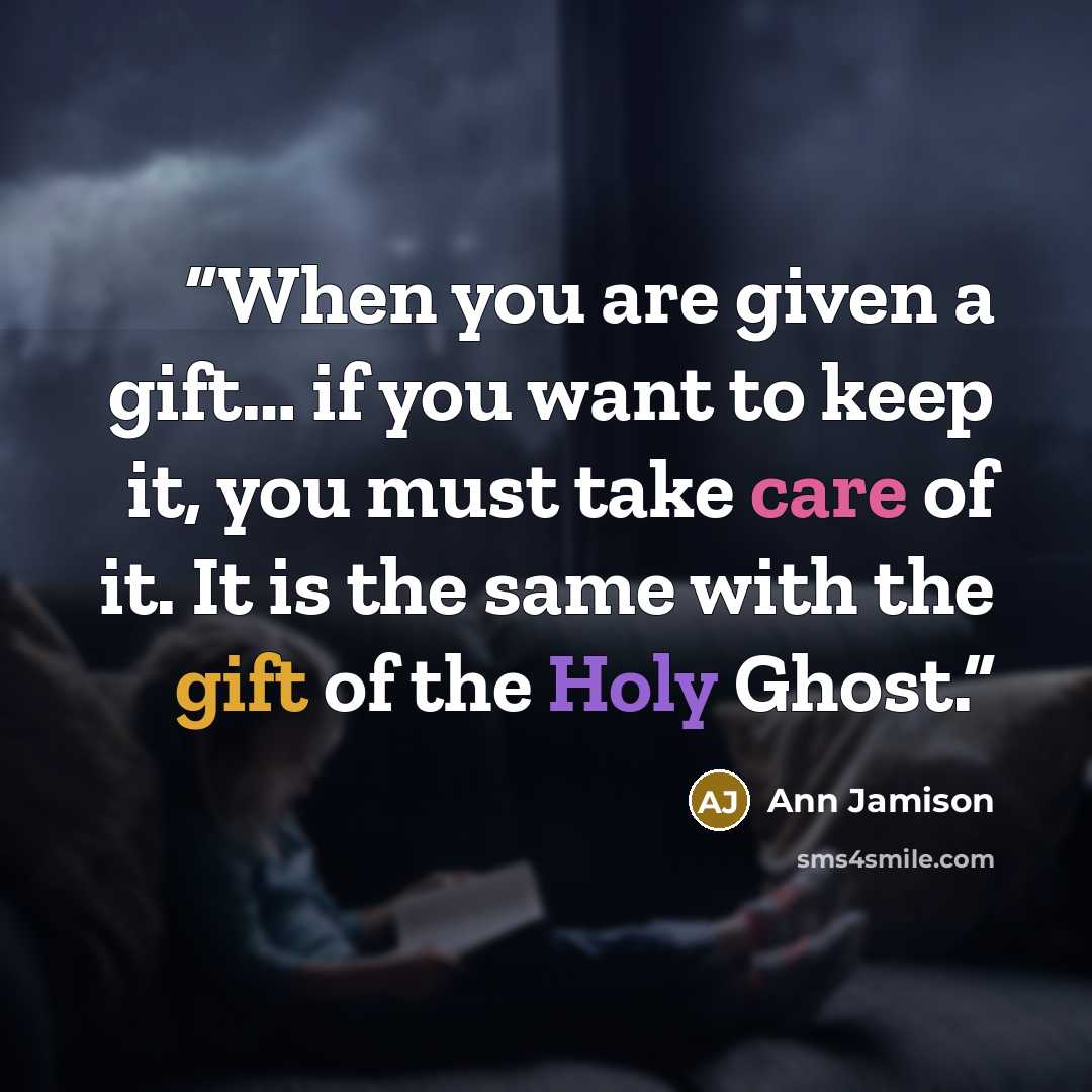 “When you are given a gift… if you want to keep it, you must take care of it. It is the same with the gift of the Holy Ghost.” quote by Ann Jamison