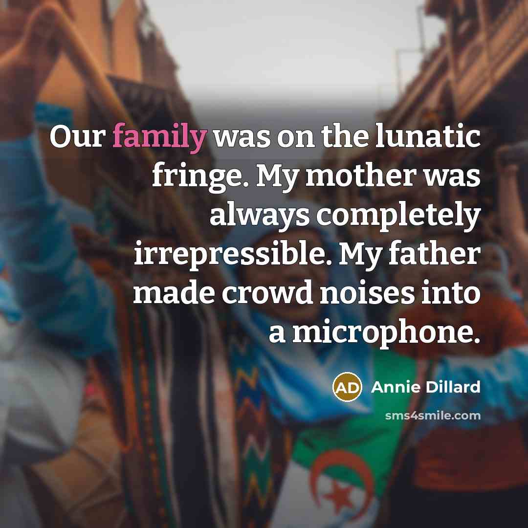 “Our family was on the lunatic fringe. My mother was…” quote by Annie Dillard