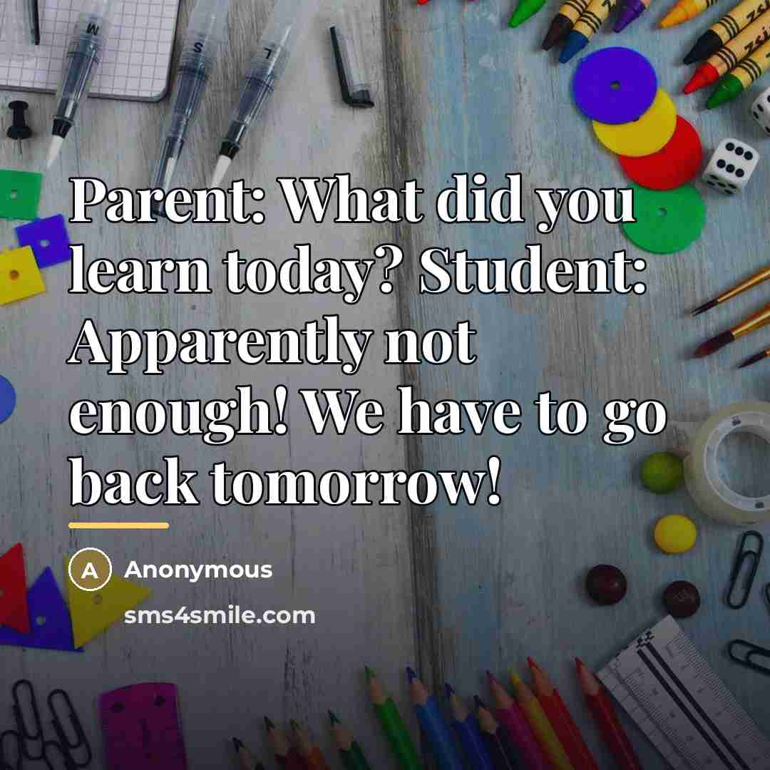 “Parent: What did you learn today? Student: Apparently not enough!…” quote by Anonymous