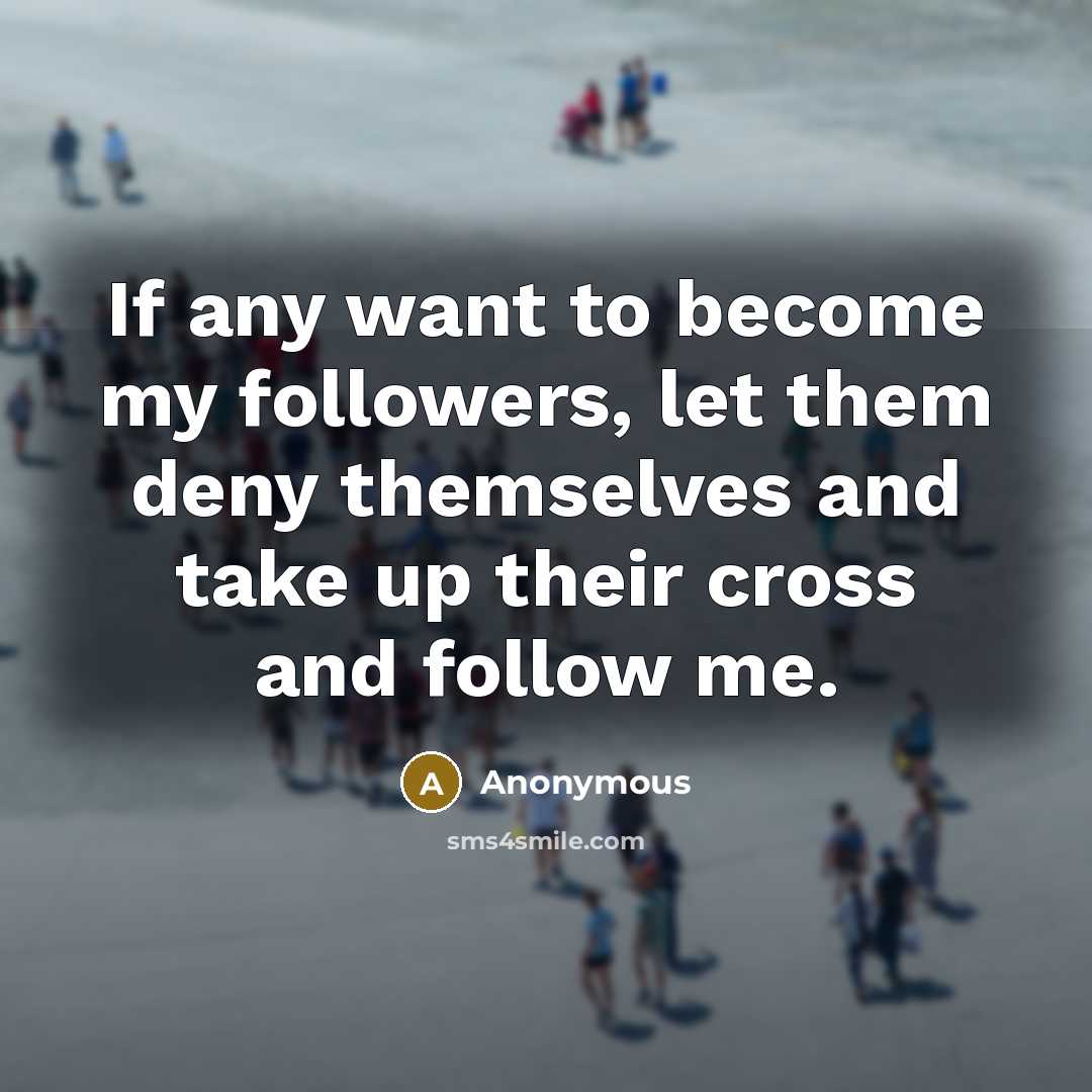 “If any want to become my followers, let them deny themselves and take up their cross and follow me.” quote by Anonymous