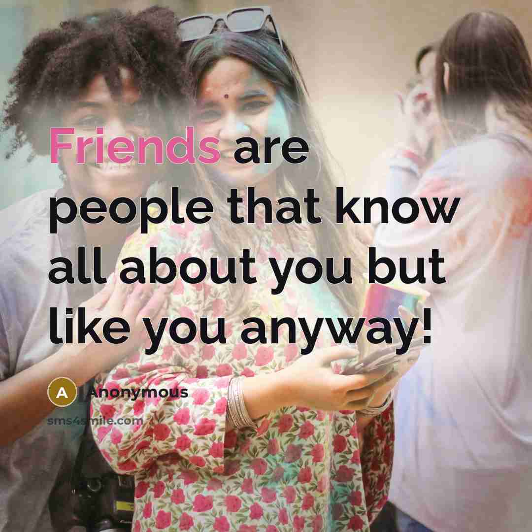 “Friends are people that know all about you but like you anyway!” quote by Anonymous