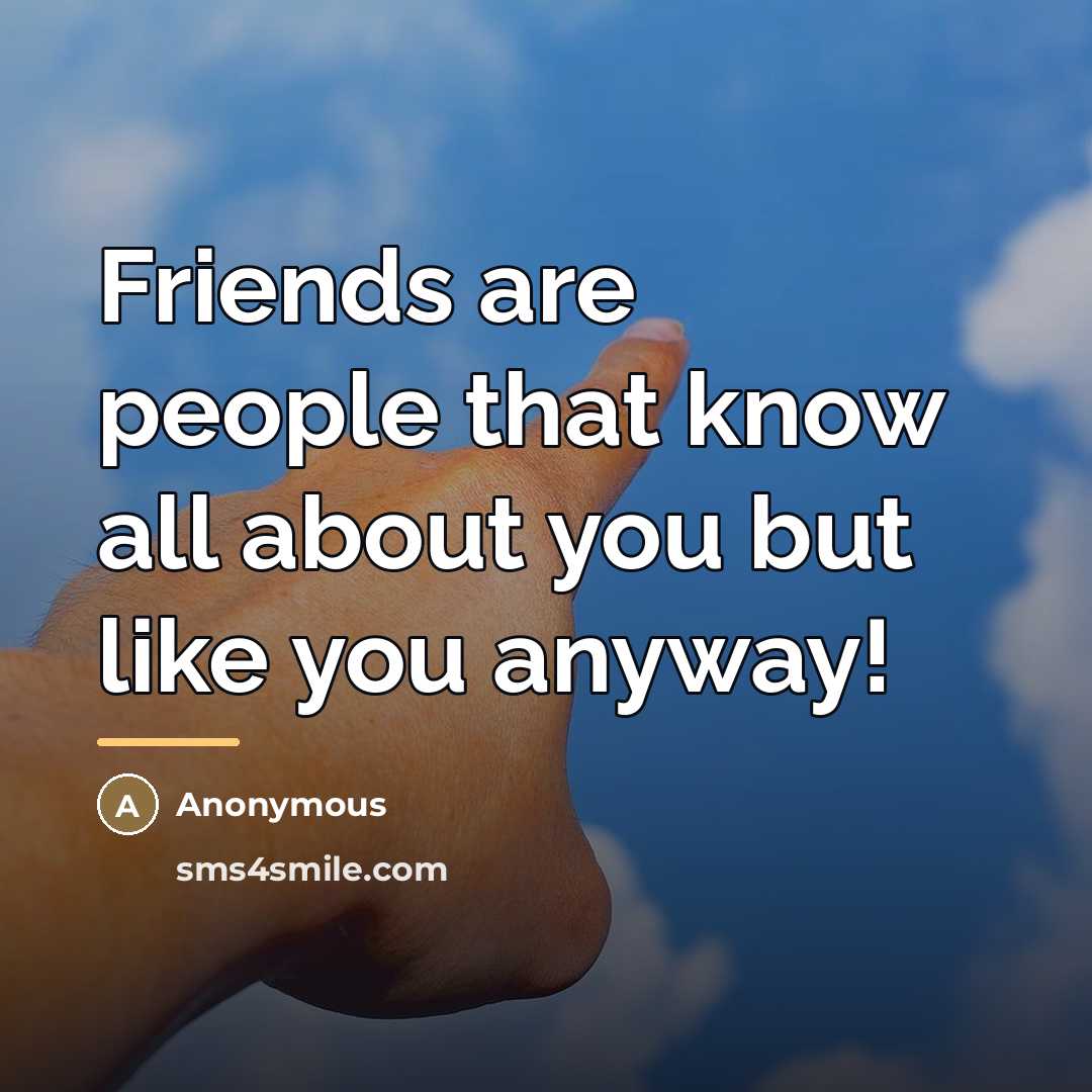 “Friends are people that know all about you but like…” quote by Anonymous