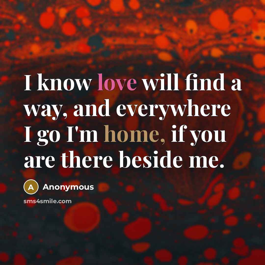 “I know love will find a way, and everywhere I go I'm home, if you are there beside me.” quote by Anonymous