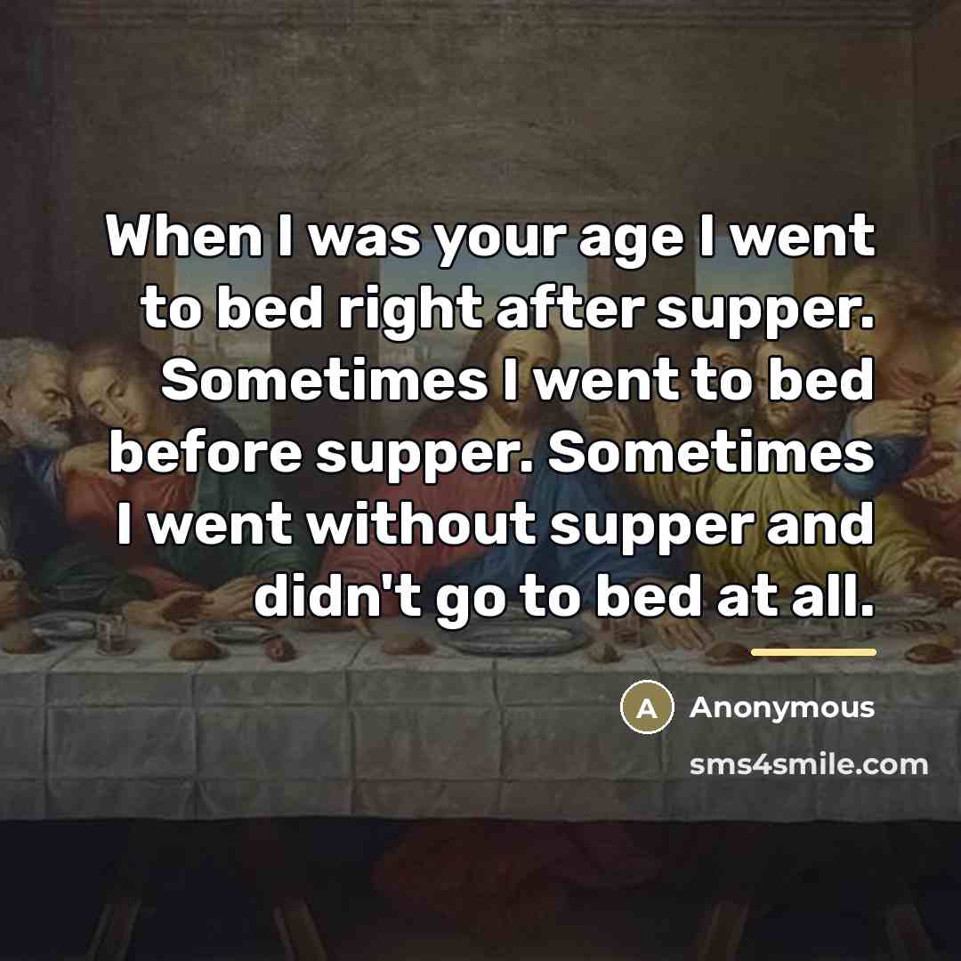 “When I was your age I went to bed right…” quote by Anonymous