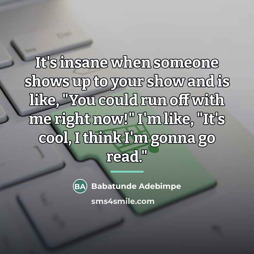 “It's insane when someone shows up to your show and…” quote by Babatunde Adebimpe