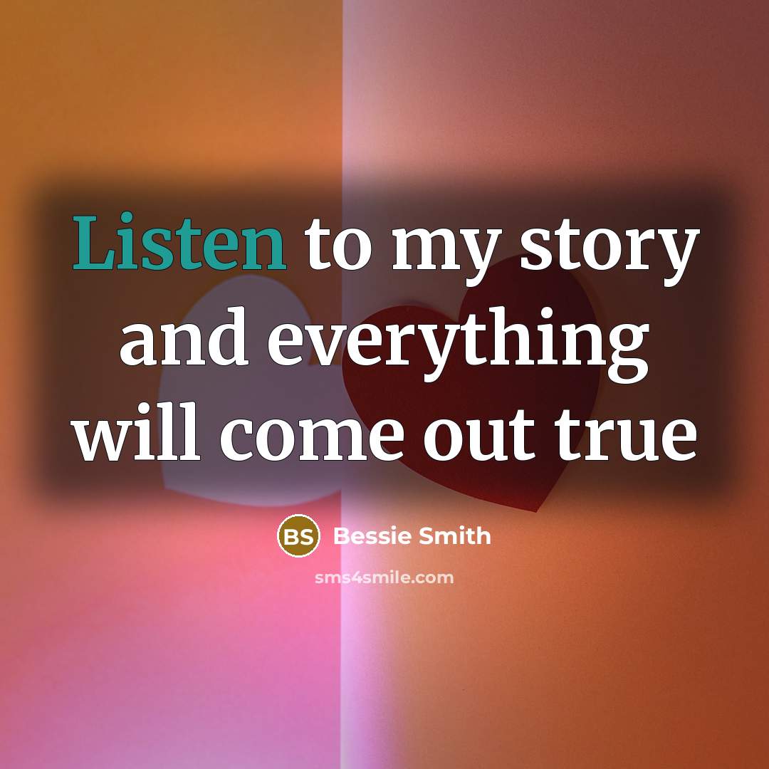 “Listen to my story and everything will come out true…” quote by Bessie Smith