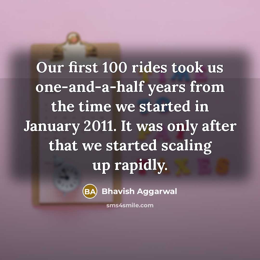 “Our first 100 rides took us one-and-a-half years from the…” quote by Bhavish Aggarwal
