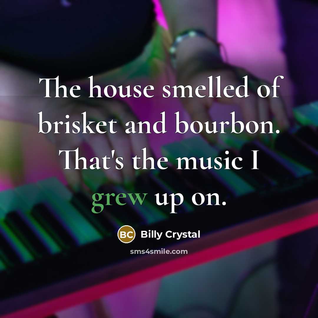 “The house smelled of brisket and bourbon. That's the music…” quote by Billy Crystal