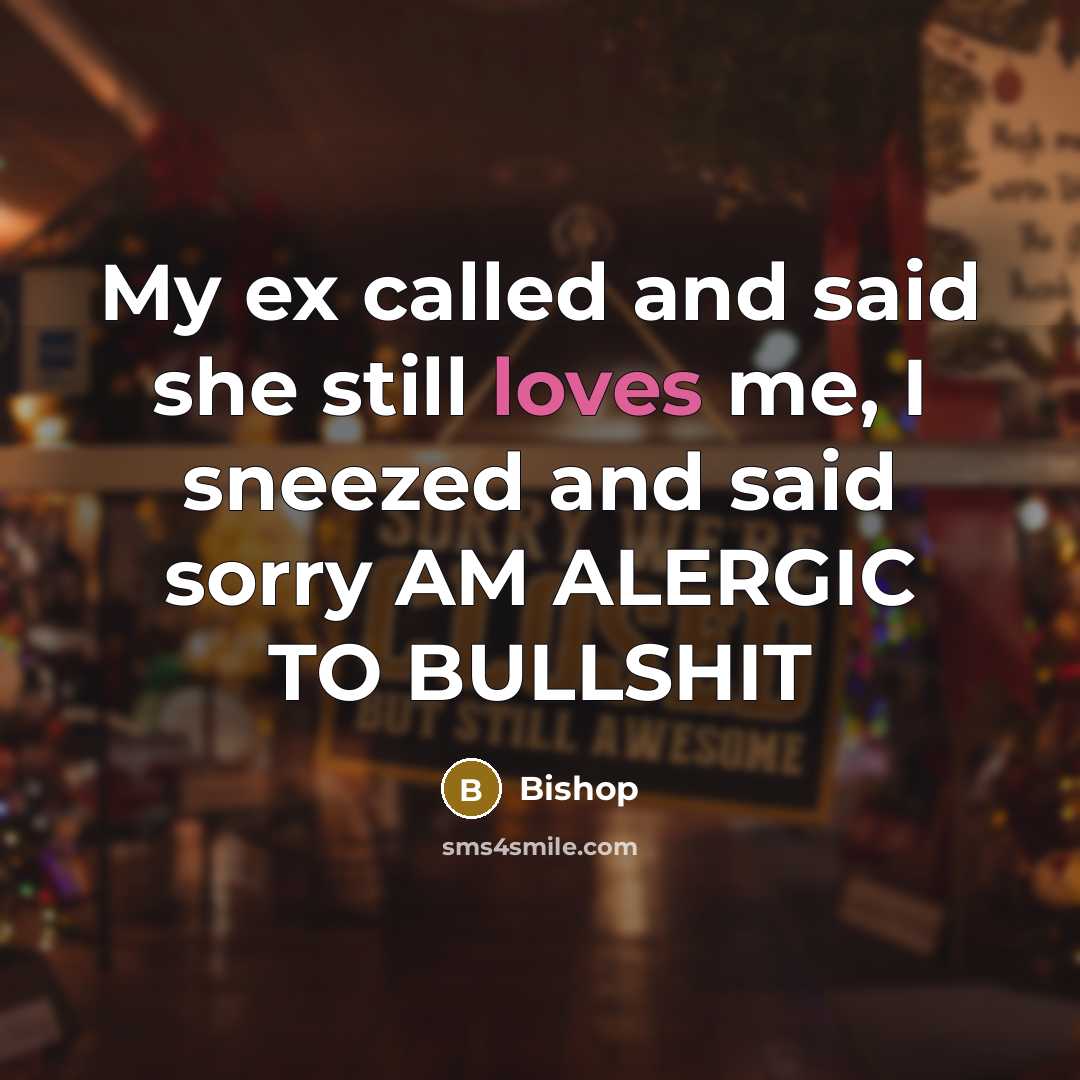“My ex called and said she still loves me, I sneezed and said sorry AM ALERGIC TO BULLSHIT” quote by Bishop