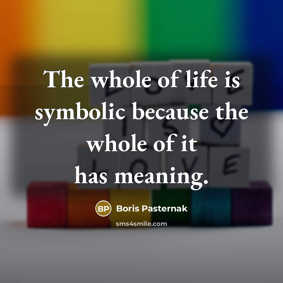 “The whole of life is symbolic because the whole of…” quote by Boris Pasternak