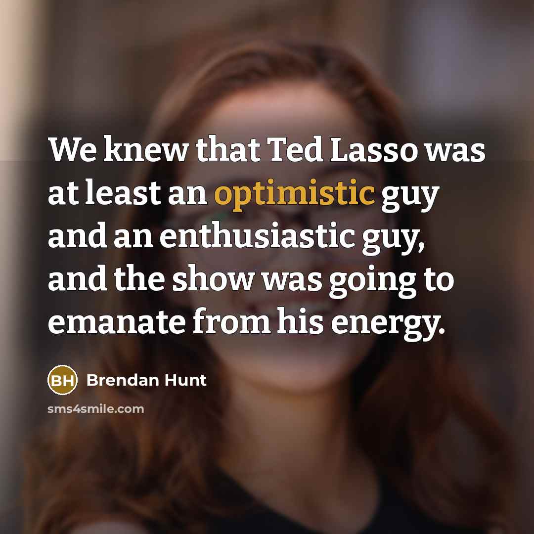 “We knew that Ted Lasso was at least an optimistic…” quote by Brendan Hunt