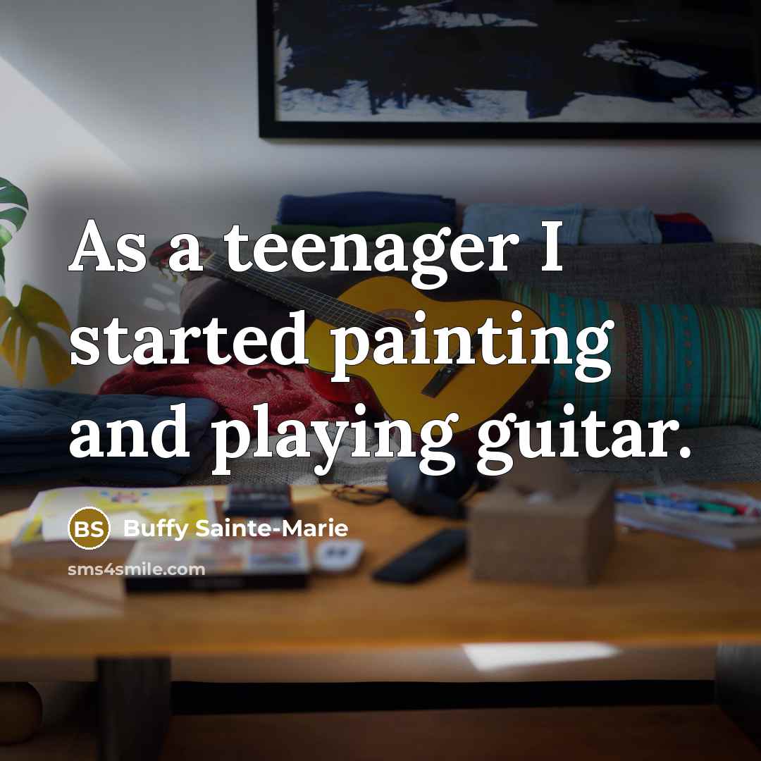 “As a teenager I started painting and playing guitar.…” quote by Buffy Sainte-Marie