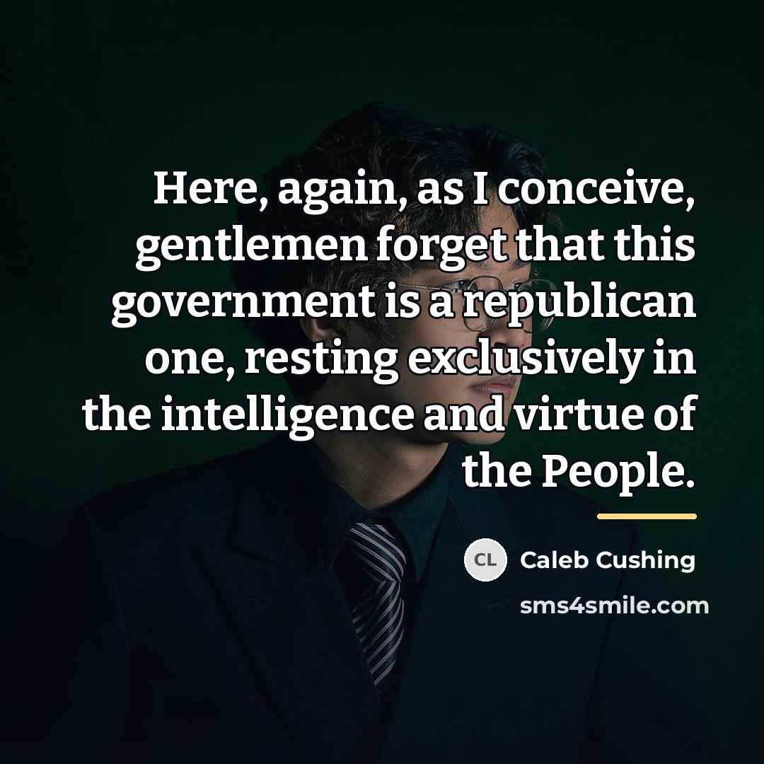 “Here, again, as I conceive, gentlemen forget that this government…” quote by Caleb Cushing