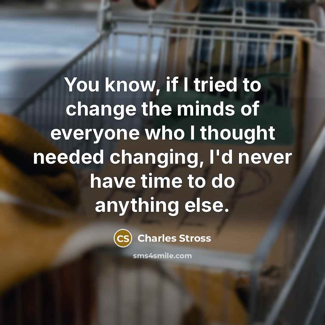 “You know, if I tried to change the minds of…” quote by Charles Stross