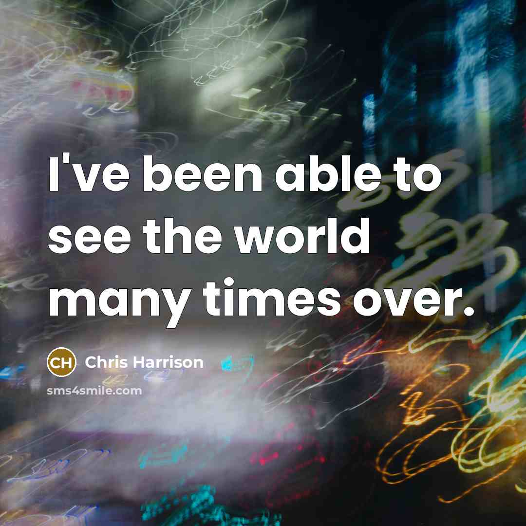 “I've been able to see the world many times over.” quote by Chris Harrison