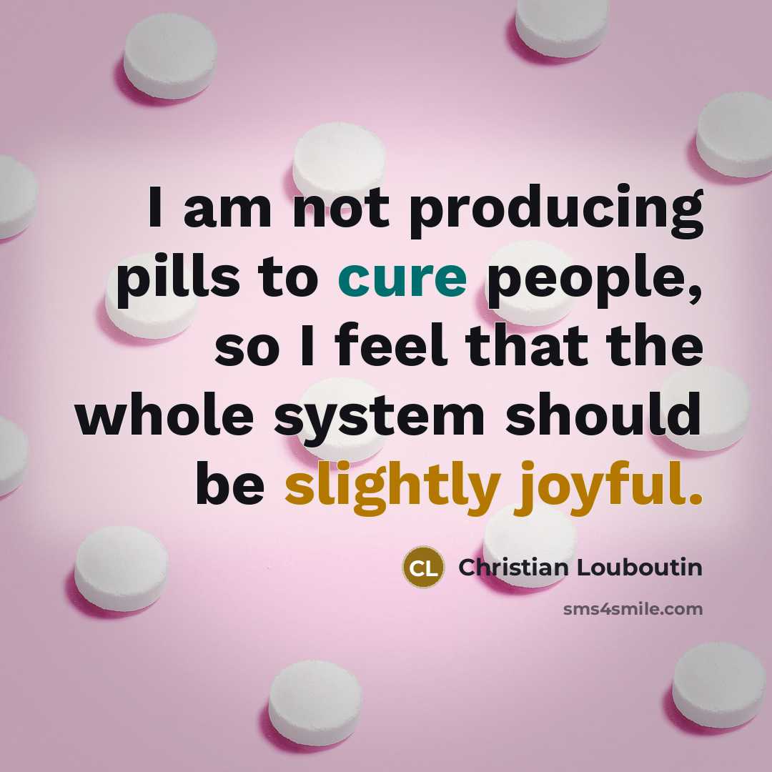“I am not producing pills to cure people, so I feel that the whole system should be slightly joyful.” quote by Christian Louboutin