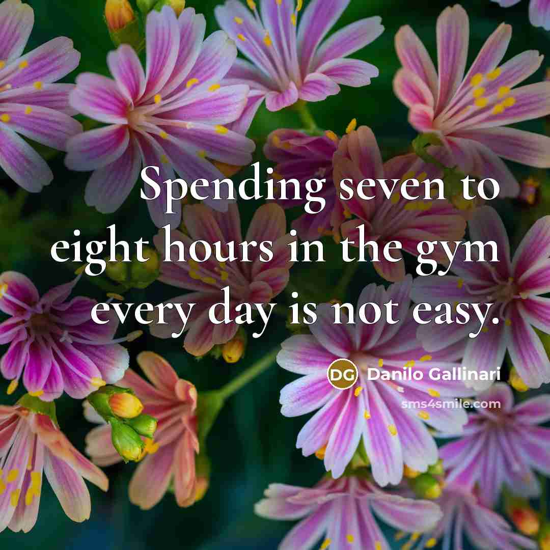“Spending seven to eight hours in the gym every day…” quote by Danilo Gallinari