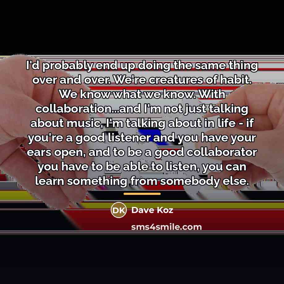 “I'd probably end up doing the same thing over and…” quote by Dave Koz