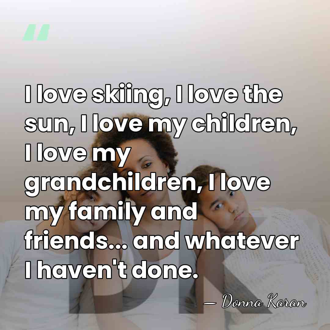 I love skiing, I love the sun, I love my children, I&hellip; - Donna Karan