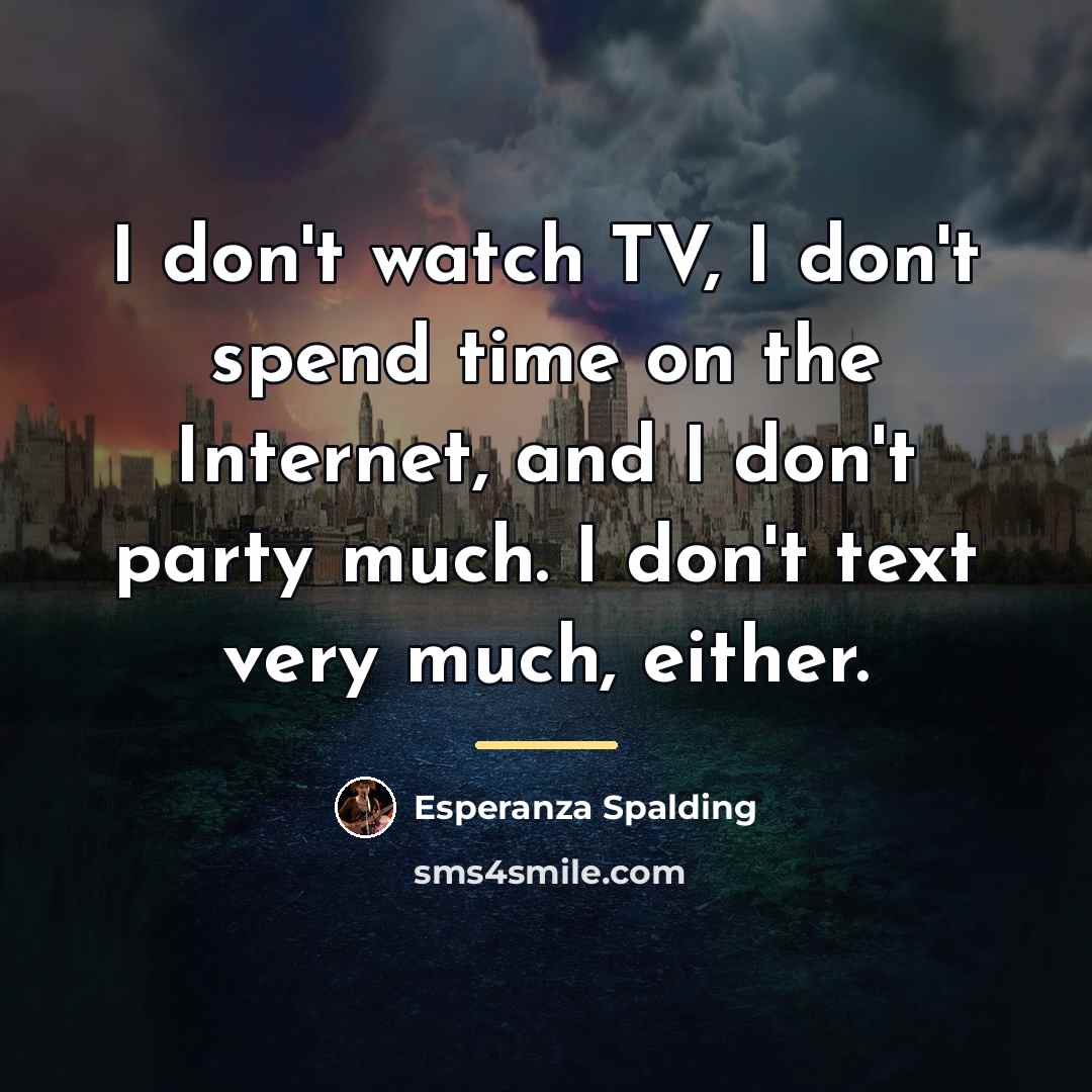 “I don't watch TV, I don't spend time on the…” quote by Esperanza Spalding