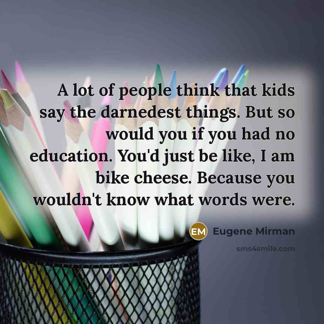 “A lot of people think that kids say the darnedest…” quote by Eugene Mirman
