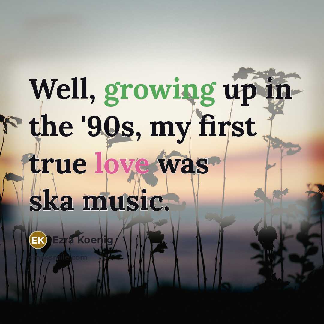 “Well, growing up in the '90s, my first true love…” quote by Ezra Koenig