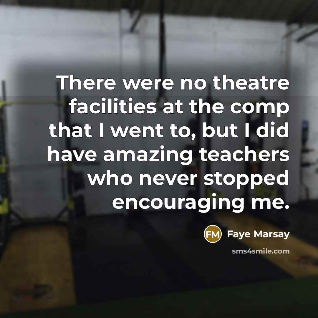 “There were no theatre facilities at the comp that I…” quote by Faye Marsay