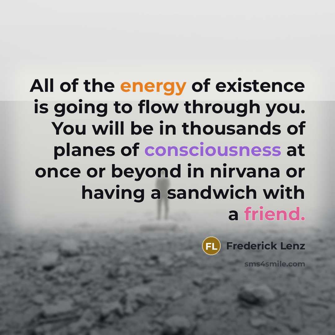 “All of the energy of existence is going to flow…” quote by Frederick Lenz