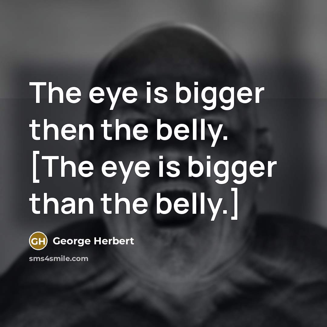 “The eye is bigger then the belly. [The eye is…” quote by George Herbert