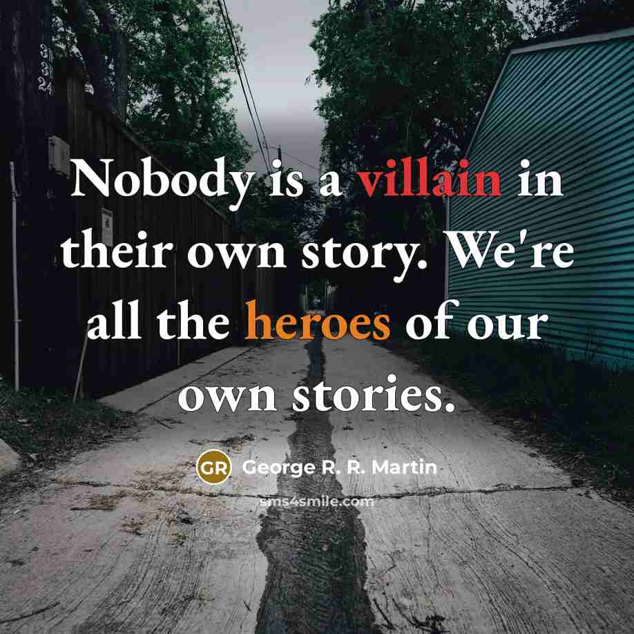 “Nobody is a villain in their own story. We're all…” quote by George R. R. Martin