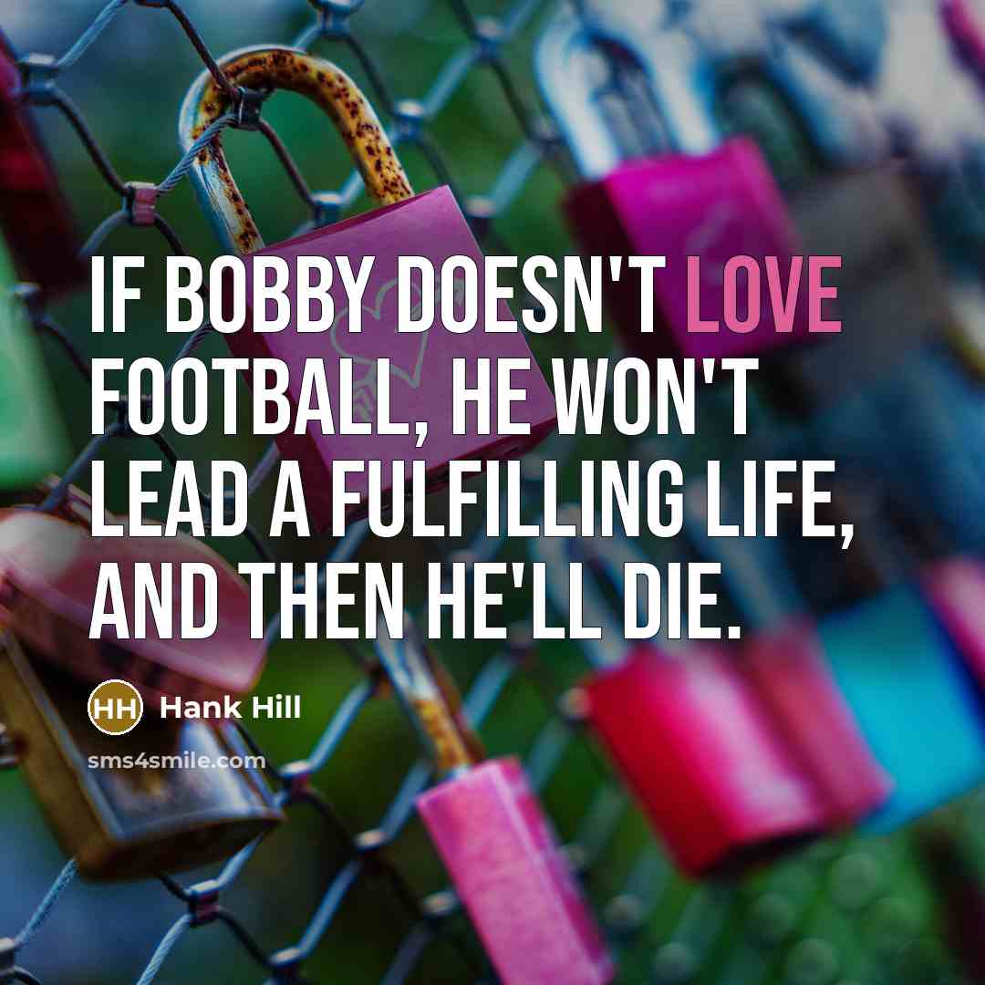 “If Bobby doesn't love football, he won't lead a fulfilling…” quote by Hank Hill