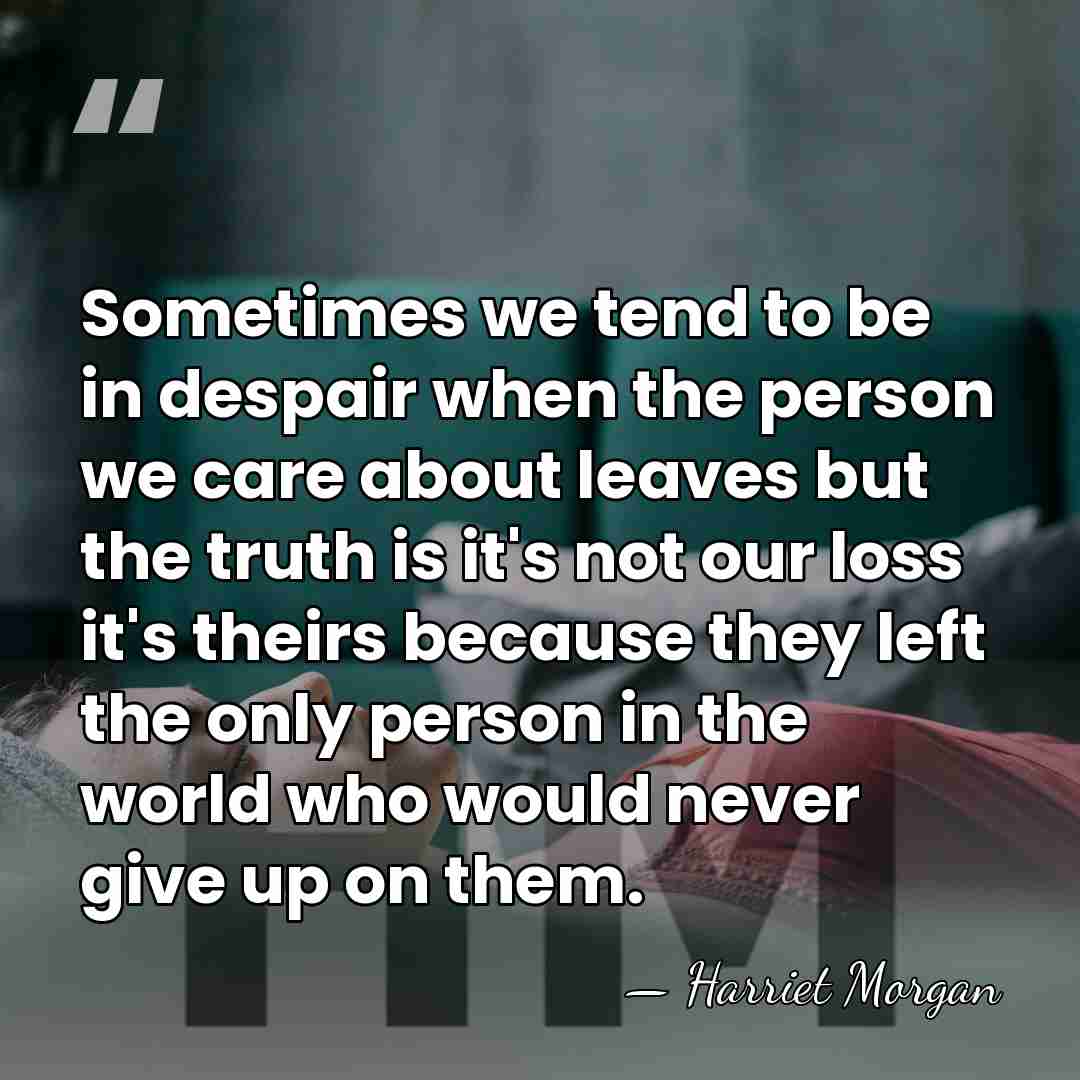 Sometimes we tend to be in despair when the person we care&hellip; - Harriet Morgan