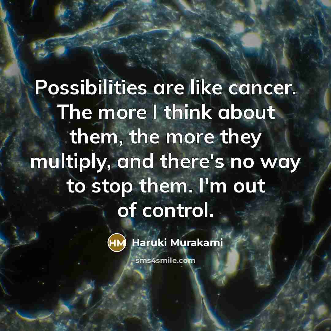 “Possibilities are like cancer. The more I think about them,…” quote by Haruki Murakami